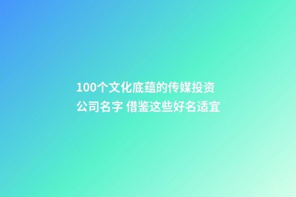 100个文化底蕴的传媒投资公司名字 借鉴这些好名适宜